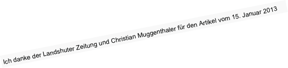 Ich danke der Landshuter Zeitung und Christian Muggenthaler für den Artikel vom 15. Januar 2013