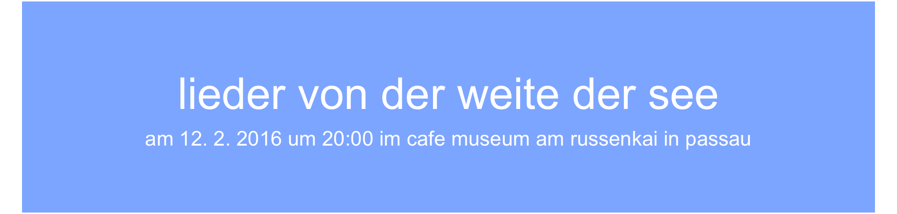 lieder von der weite der see
am 12. 2. 2016 um 20:00 im cafe museum am russenkai in passau